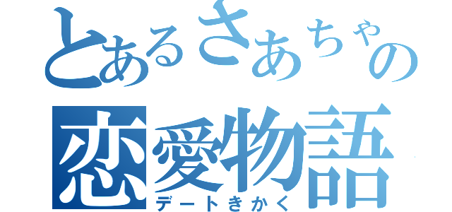 とあるさあちゃんんの恋愛物語（デートきかく）