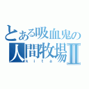 とある吸血鬼の人間牧場Ⅱ（ｋｉｔａ）