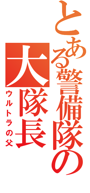 とある警備隊の大隊長（ウルトラの父）