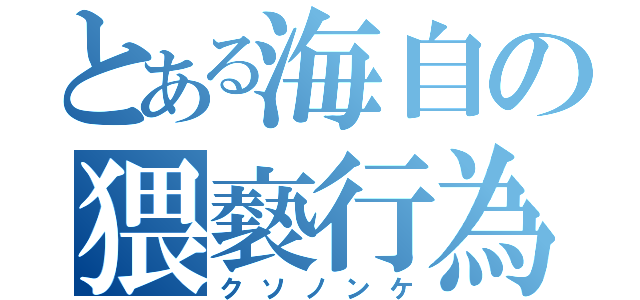 とある海自の猥褻行為（クソノンケ）