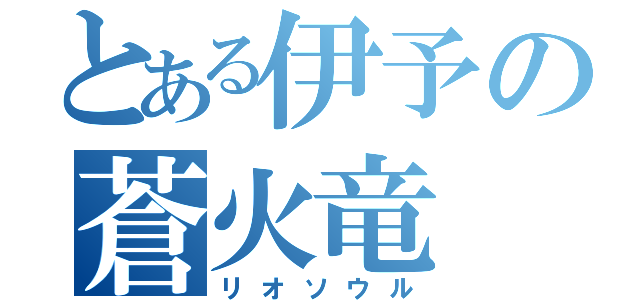 とある伊予の蒼火竜（リオソウル）