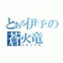 とある伊予の蒼火竜（リオソウル）