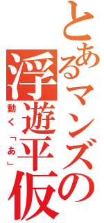 とあるマンズの浮遊平仮名（動く「あ」）