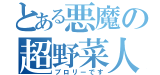 とある悪魔の超野菜人（ブロリーです）