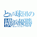 とある球団の横浜優勝（ヨコハマツヨイ）