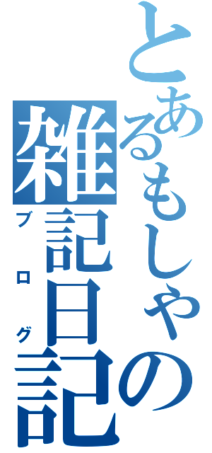 とあるもしゃの雑記日記（ブログ）