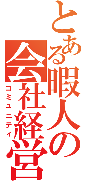 とある暇人の会社経営（コミュニティ）