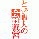 とある暇人の会社経営（コミュニティ）