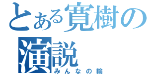 とある寛樹の演説（みんなの輪）