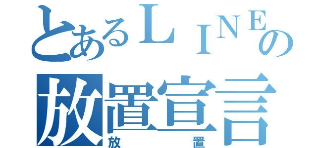 とあるＬＩＮＥ の放置宣言（放置）