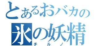 とあるおバカの氷の妖精（チルノ）