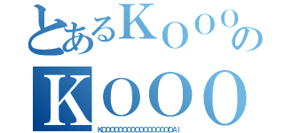 とあるＫＯＯＯＯＯＯＯＯＯＯＯＯＯＯＯＯＤＡＩのＫＯＯＯＯＯＯＯＯＯＯＯＯＯＯＯＯＤＡＩ（ＫＯＯＯＯＯＯＯＯＯＯＯＯＯＯＯＯＤＡＩ）