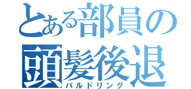 とある部員の頭髪後退（バルドリング）