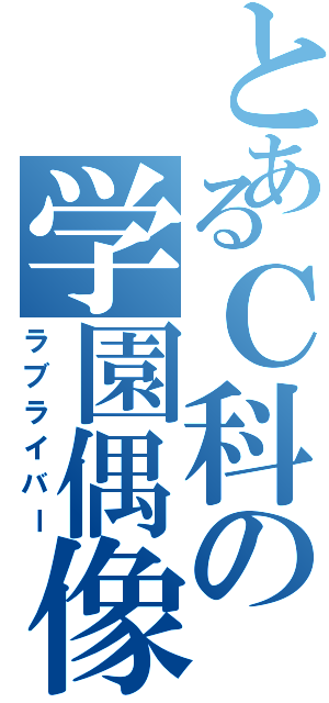 とあるＣ科の学園偶像祭（ラブライバー）