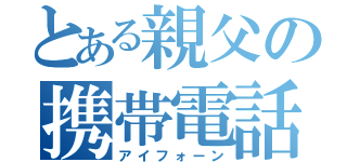 とある親父の携帯電話（アイフォーン）