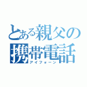 とある親父の携帯電話（アイフォーン）