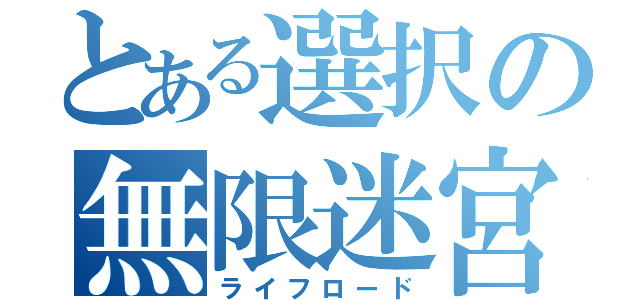 とある選択の無限迷宮（ライフロード）