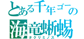 とある千年ゴーレムの海竜蜥蜴（タクリミノス）