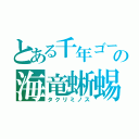 とある千年ゴーレムの海竜蜥蜴（タクリミノス）