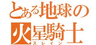 とある地球の火星騎士（スレイン）