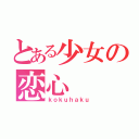 とある少女の恋心（ｋｏｋｕｈａｋｕ）