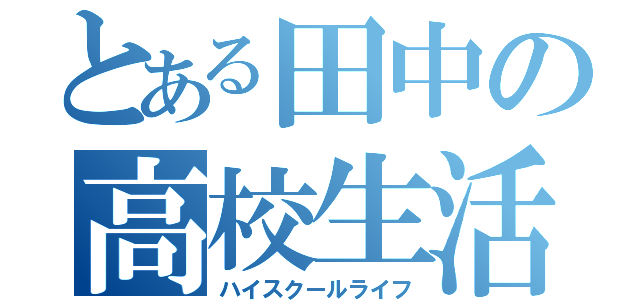 とある田中の高校生活（ハイスクールライフ）