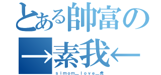 とある帥富の→素我←（ｓｉｍｏｍ＿ｌｏｖｅ＿虎）