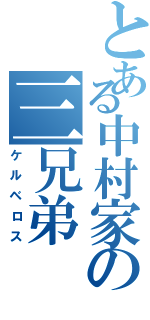 とある中村家の三兄弟（ケルベロス）