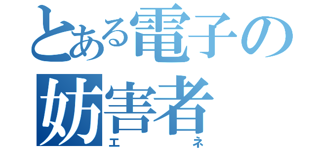 とある電子の妨害者（エネ）