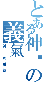 とある神™の義氣Ⅱ（神™の義氣）