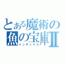 とある魔術の魚の宝庫Ⅱ（インデックス）