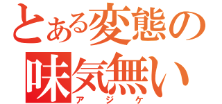 とある変態の味気無い人（アジケ）