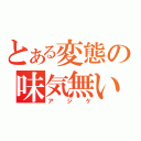 とある変態の味気無い人（アジケ）