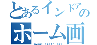 とあるインドアのホーム画面（ｓｗｅｅｔ ｔｏｏｔｈ ｂｏｙ）