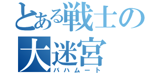 とある戦士の大迷宮（バハムート）