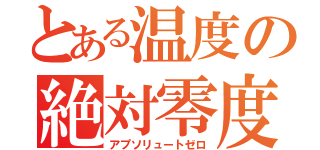 とある温度の絶対零度（アプソリュートゼロ）