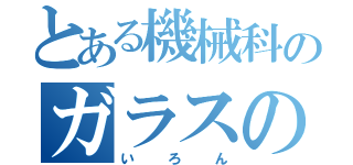 とある機械科のガラスのハート（い　ろ　ん）