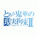 とある鬼華の現実拘束Ⅱ（バルガンティア）