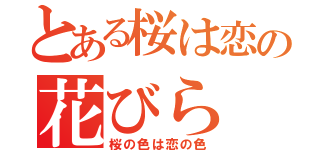 とある桜は恋の花びら（桜の色は恋の色）