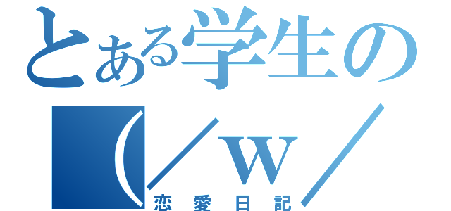 とある学生の（／ｗ／）（恋愛日記）