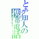 とある知人の携帯電話（勝手に触るな！！）