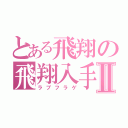 とある飛翔の飛翔入手Ⅱ（ラブフラゲ）