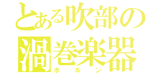 とある吹部の渦巻楽器（ホルン）