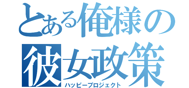 とある俺様の彼女政策（ハッピープロジェクト）