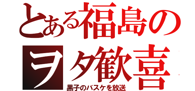 とある福島のヲタ歓喜（黒子のバスケを放送）