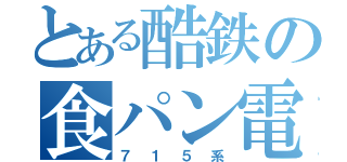 とある酷鉄の食パン電車（７１５系）