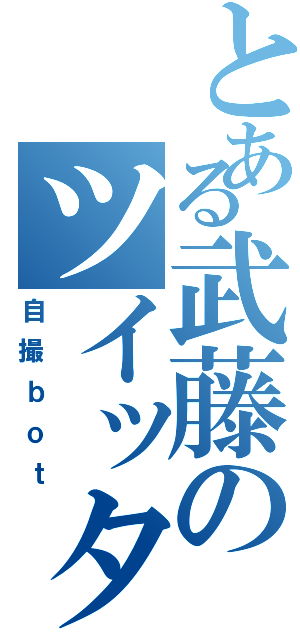 とある武藤のツイッター（自撮ｂｏｔ）