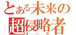 とある未来の超侵略者（オーガ）