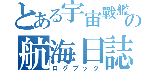 とある宇宙戰艦の航海日誌（ログブック）