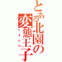 とある北園の変態王子（トモヒロ）